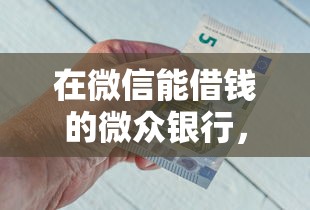 在微信能借钱的微众银行，梳理5个逾期能下款的平台