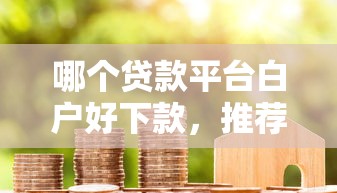 哪个贷款平台白户好下款，推荐五个个人对个人贷款平台