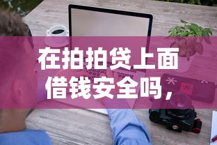 在拍拍贷上面借钱安全吗，试试这五个急用钱5000快审快贷无需征信平台