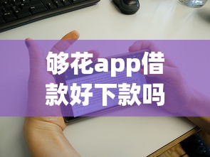 够花app借款好下款吗，看看这五个借500元立马到账软件
