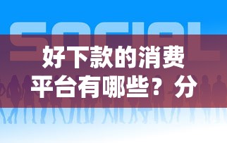 好下款的消费平台有哪些？分享5个可以贷款的平台