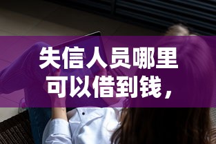 失信人员哪里可以借到钱，推荐5个小额贷款不查征信的平台