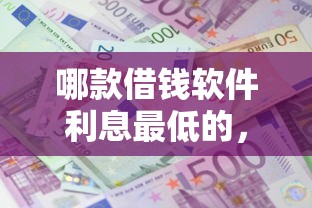 哪款借钱软件利息最低的,分享五个正规不看征信的小额贷款口子 哪款借钱软件利息最低的,分享五个正规不看征信的小额贷款口子