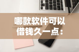 哪款软件可以借钱久一点：罗列五个不查征信贷款平台