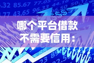 哪个平台借款不需要信用:看看这5个714贷款平台 哪个平台借款不需要信用:看看这5个714贷款平台