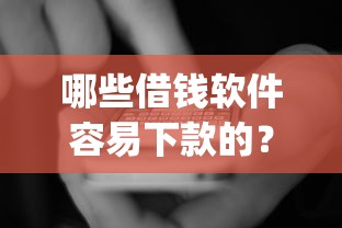 哪些借钱软件容易下款的？看看这5个黑口子必下款app2023