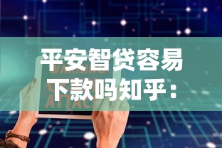 平安智贷容易下款吗知乎：梳理5个小额贷款正规平台
