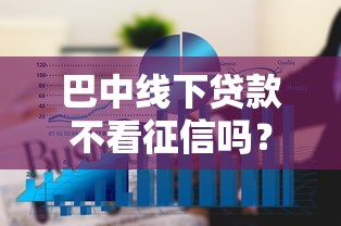 巴中线下贷款不看征信吗?看看这五个平台征信花了可以借三五千块钱 巴中线下贷款不看征信吗?看看这五个平台征信花了可以借三五千块钱