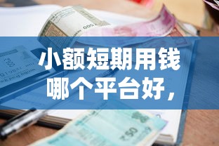 小额短期用钱哪个平台好，公布五个无视黑白好下款的口子