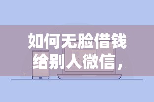 如何无脸借钱给别人微信，整合5个贷款额度高的平台