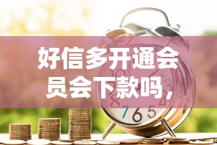 好信多开通会员会下款吗，整理五个贷款平台比较靠谱