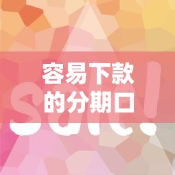 容易下款的分期口子19：看看这5个好口子网贷
