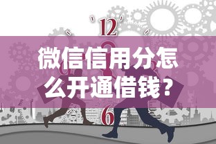 微信信用分怎么开通借钱？公布五个芝麻信用可以借钱的平台