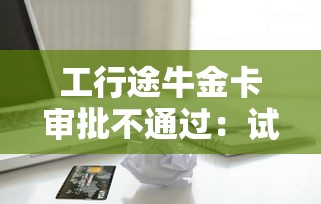 工行途牛金卡审批不通过：试试这5个逾期借款平台