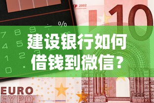 建设银行如何借钱到微信？罗列5个好下款的网贷平台