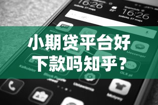 小期贷平台好下款吗知乎？梳理5个还有平台可以借钱