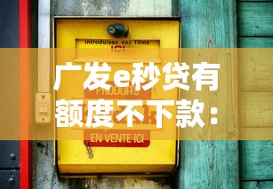 广发e秒贷有额度不下款：罗列五个65岁贷款平台