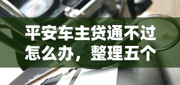 平安车主贷通不过怎么办，整理五个不看征信正规的小额贷款平台