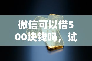 微信可以借500块钱吗，试试这五个黑户成功获取大额贷款的软件