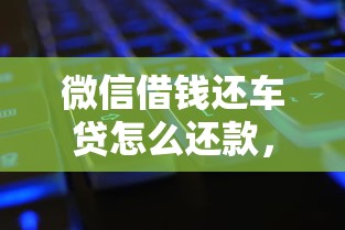 微信借钱还车贷怎么还款，整理五个无视双黑能下的分期贷