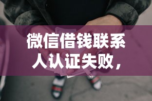 微信借钱联系人认证失败，推荐5个借款平台好贷款啊