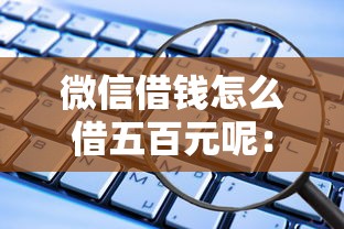 微信借钱怎么借五百元呢：试试这5个容易借钱的平台