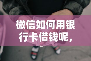 微信如何用银行卡借钱呢，梳理五个黑户用借款平台可贷到款