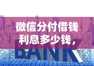 微信分付借钱利息多少钱，公布五个不上征信报告的贷款软件