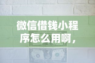 微信借钱小程序怎么用啊，罗列5个公司贷款平台