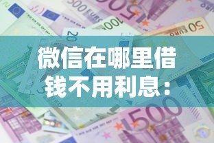 微信在哪里借钱不用利息:整合5个18岁借款神器快速下款软件 微信在哪里借钱不用利息:整合5个18岁借款神器快速下款软件