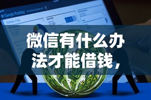 微信有什么办法才能借钱，梳理5个平台借钱易通过不看征信