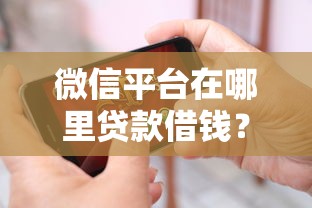 微信平台在哪里贷款借钱?试试这五个平台贷款一定下得来 微信平台在哪里贷款借钱?试试这五个平台贷款一定下得来