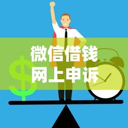 微信借钱网上申诉有用吗：推荐五个正规平台借钱