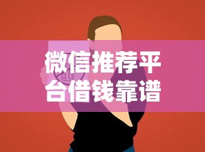 微信推荐平台借钱靠谱吗？公布五个私人借钱平台