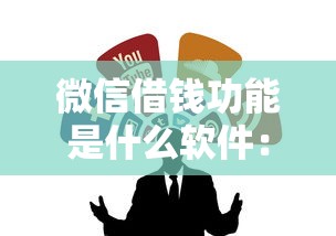 微信借钱功能是什么软件：看看这5个500借款口子