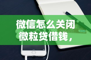 微信怎么关闭微粒贷借钱，整理5个有什么好贷款的平台