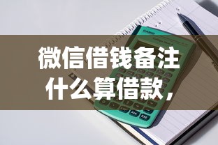 微信借钱备注什么算借款，推荐5个周周到贷款相同系列的app