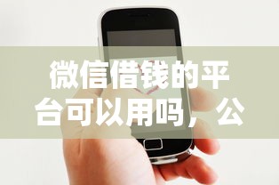 微信借钱的平台可以用吗，公布5个汽车抵押贷款平台比较好