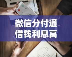 微信分付通借钱利息高吗，公布五个1000元黑户必下小贷