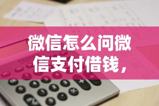 微信怎么问微信支付借钱，看看这5个网黑征信黑有没有下款的口子