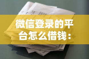 微信登录的平台怎么借钱：整理五个征信花借款平台容易通过