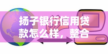 扬子银行信用贷款怎么样,整合五个好下款的网贷平台 扬子银行信用贷款怎么样,整合五个好下款的网贷平台