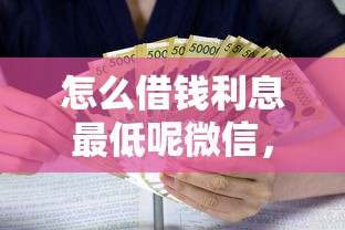 怎么借钱利息最低呢微信，公布5个借款平台贷款靠谱