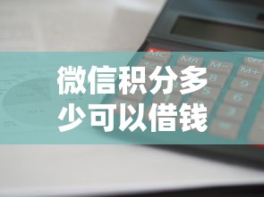 微信积分多少可以借钱啊？公布5个什么软件借钱最快通过利息低