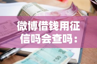 微博借钱用征信吗会查吗：整理五个不看征信正规的小额贷款平台