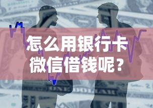 怎么用银行卡微信借钱呢？整合5个芝麻分700能秒下的平台