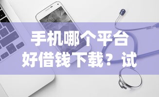 手机哪个平台好借钱下载？试试这5个网贷平台p2p前十名