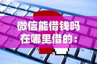 微信能借钱吗在哪里借的：试试这5个借款平台容易借钱