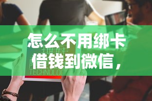 怎么不用绑卡借钱到微信，梳理5个贷款推荐平台