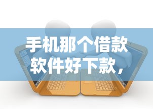 手机那个借款软件好下款，分享五个贷款借款平台好